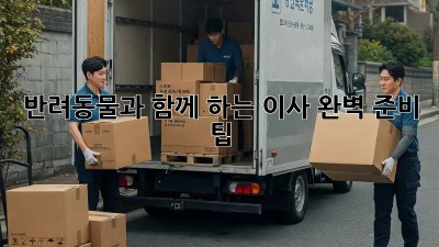 반려동물과 함께 하는 이사, 완벽 준비 팁!